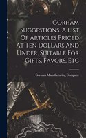 Gorham Suggestions. A List Of Articles Priced At Ten Dollars And Under, Suitable For Gifts, Favors, Etc