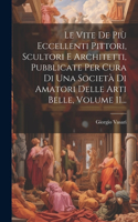 Vite De Più Eccellenti Pittori, Scultori E Architetti, Pubblicate Per Cura Di Una Società Di Amatori Delle Arti Belle, Volume 11...