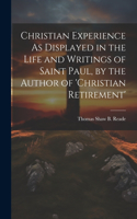 Christian Experience As Displayed in the Life and Writings of Saint Paul, by the Author of 'christian Retirement'