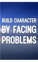 Build Character By Facing Problems: Daily Success, Motivation and Everyday Inspiration For Your Best Year Ever, 365 days to more Happiness Motivational Year Long Journal / Daily Notebo
