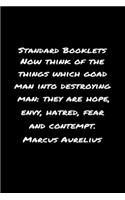 Standard Booklets Now Think of The Things Which Goad Man into Destroying Man They Are Hope Envy Hatred Fear And Contempt Marcus Aurelius