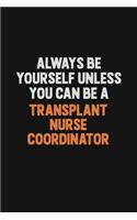 Always Be Yourself Unless You Can Be A Transplant nurse coordinator: Inspirational life quote blank lined Notebook 6x9 matte finish