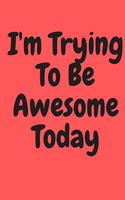 I'm Trying to Be Awesome Today: Blank Lined Journal 6x9 110 Pages - gift for graduation, for adults, for entrepeneur, for women, for men