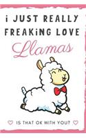 I Just Really Freaking Love Llamas. Is That OK With You?: Cute and Funny Notebook and Journal. For Girls and Boys of All Ages. Perfect For Writing, Drawing, Journaling Sketching and Crayon Coloring