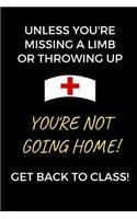 Unless You're Missing A Limb Or Throwing Up You're Not Going Home! Get Back To Class!: School Nurse Journal Notebook (6 x 9 Lined Notebook, 120 pages)