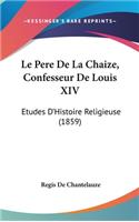Le Pere De La Chaize, Confesseur De Louis XIV: Etudes D'Histoire Religieuse (1859)(English)