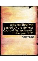 Acts and Resolves Passed by the General Court of Massachusetts in the Year 1872