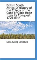 British South Africa: A History of the Colony of the Cape of Good Hope from Its Conquest 1795 to Th