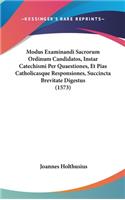 Modus Examinandi Sacrorum Ordinum Candidatos, Instar Catechismi Per Quaestiones, Et Pias Catholicasque Responsiones, Succincta Brevitate Digestus (1573)