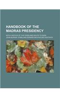 Handbook of the Madras Presidency; With a Notice of the Overland Route to India