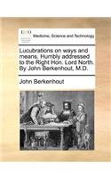 Lucubrations on Ways and Means. Humbly Addressed to the Right Hon. Lord North. by John Berkenhout, M.D.
