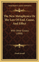 The New Metaphysics Or The Law Of End, Cause, And Effect: With Other Essays (1888)