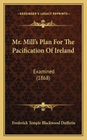 Mr. Mill's Plan For The Pacification Of Ireland