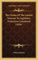 Claims Of The Landed Interests To Legislative Protection Considered (1836)
