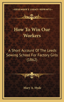 How To Win Our Workers: A Short Account Of The Leeds Sewing School For Factory Girls (1862)