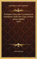 De Ratione Critica Inde A Lachmanno In Emendando Catulli Libro Usque Ad Hunc Annum Adhibita (1879)