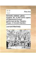 Sonnets, Ballads, Glees, Duettos, &C. in the Comic Opera of Sherwood-Forest, Performed at the Theatre-Royal, in Covent-Garden.