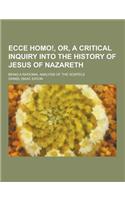 Ecce Homo!, Or, a Critical Inquiry Into the History of Jesus of Nazareth; Being a Rational Analysis of the Gospels