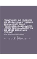 Erinnerungen Und Erlebnisse Des Koniglich Hannoverschen General-Major Georg Friedrich Ferdinand Dammers, Letztem General-Adjustanten Des Konigs Georg