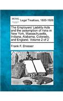 The Employers' Liability Acts and the Assumption of Risks in New York, Massachusetts, Indiana, Alabama, Colorado, and England. Volume 2 of 2