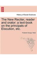 New Reciter, Reader and Orator: A Text-Book on the Principals of Elocution, Etc.