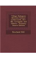 Village Dialogues: Between Farmer Littleworth, REV. Mr. Lovegood, and Others: (English)