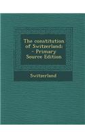 The Constitution of Switzerland; - Primary Source Edition