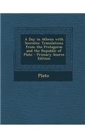 A Day in Athens with Socrates: Translations from the Protagoras and the Republic of Plato - Primary Source Edition: Translations from the Protagoras and the Republic of Plato - Primary Source Edition