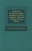 Etudes Sur Ferdinand Lassalle: Fondateur Du Parti Socialiste Allemand