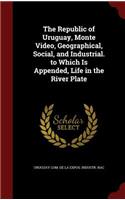 The Republic of Uruguay, Monte Video, Geographical, Social, and Industrial. to Which Is Appended, Life in the River Plate