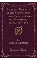 Lives and Exploits of the Most Noted Highwaymen, Robbers and Murderers, of All Nations (Classic Reprint)
