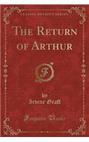 The Return of Arthur (Classic Reprint)