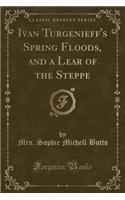 Ivan Turgenieff's Spring Floods, and a Lear of the Steppe (Classic Reprint)