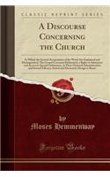 A Discourse Concerning the Church: In Which the Several Acceptations of the Word Are Explained and Distinguished; The Gospel Covenant Delineated, a Right of Admission and Access to Special Ordinances, in Their Outward Administration and Inward Effi: In Which the Several Acceptations of the Word Are Explained and Distinguished; The Gospel Covenant Delineated, a Right of Admission and Access to Sp