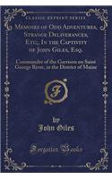 Memoirs of Odd Adventures, Strange Deliverances, Etc;, in the Captivity of John Giles, Esq.: Commander of the Garrison on Saint George River, in the District of Maine (Classic Reprint)