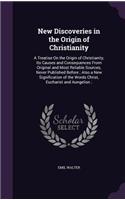 New Discoveries in the Origin of Christianity: A Treatise On the Origin of Christianity, Its Causes and Consequences From Original and Most Reliable Sources, Never Published Before; Also a New Si(English)