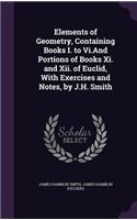 Elements of Geometry, Containing Books I. to Vi.And Portions of Books Xi. and Xii. of Euclid, With Exercises and Notes, by J.H. Smith