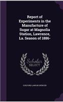 Report of Experiments in the Manufacture of Sugar at Magnolia Station, Lawrence, La. Season of 1886-