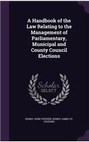 A Handbook of the Law Relating to the Management of Parliamentary, Municipal and County Council Elections