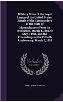 Military Order of the Loyal Legion of the United States. Annals of the Commandery of the State of Massachusetts From its Institution, March 4, 1868, to May 1, 1918, and the Proceedings at the Fiftieth Anniversary, March 6, 1918