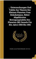 ... Untersuchungen Und Tafeln Zur Theorie Der Kleinen Planeten Vom Hekubatypus, Nebst Abgekürzten Bewegungstafeln Des Planeten (86) Semele Für Die Jahre 1900 Bis 1951