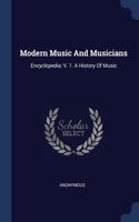 Modern Music And Musicians: Encyclopedia: V. 1. A History Of Music