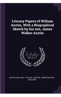 Literary Papers of William Austin, With a Biographical Sketch by his son, James Walker Austin