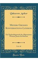 Meyers Groï¿½es Konversations-Lexikon, Vol. 10: Ein Nachschlagewerk Des Allgemeinen Wissens; Jonier Bis Kimono (Classic Reprint)