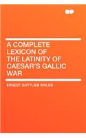 A Complete Lexicon of the Latinity of Caesar's Gallic War: (English)