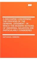 A Discourse Concerning the Process of the General Judgment: In Which the Modern Notions of Universal Salvation Are Particularly Considered