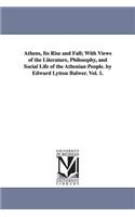 Athens, Its Rise and Fall; With Views of the Literature, Philosophy, and Social Life of the Athenian People. by Edward Lytton Bulwer. Vol. 1.: (English)