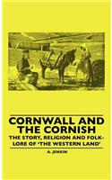 Cornwall and the Cornish - The Story, Religion and Folk-Lore of 'The Western Land'