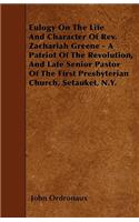 Eulogy On The Life And Character Of Rev. Zachariah Greene - A Patriot Of The Revolution, And Late Senior Pastor Of The First Presbyterian Church, Setauket, N.Y.