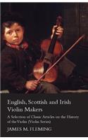 English, Scottish and Irish Violin Makers - A Selection of Classic Articles on the History of the Violin (Violin Series)